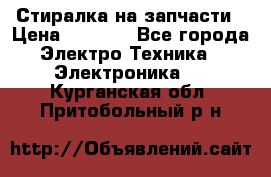 Стиралка на запчасти › Цена ­ 3 000 - Все города Электро-Техника » Электроника   . Курганская обл.,Притобольный р-н